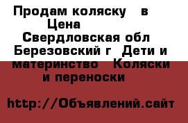 Продам коляску 3 в 1 › Цена ­ 15 500 - Свердловская обл., Березовский г. Дети и материнство » Коляски и переноски   